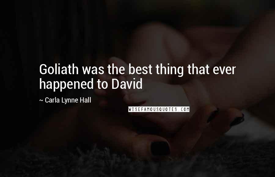 Carla Lynne Hall Quotes: Goliath was the best thing that ever happened to David