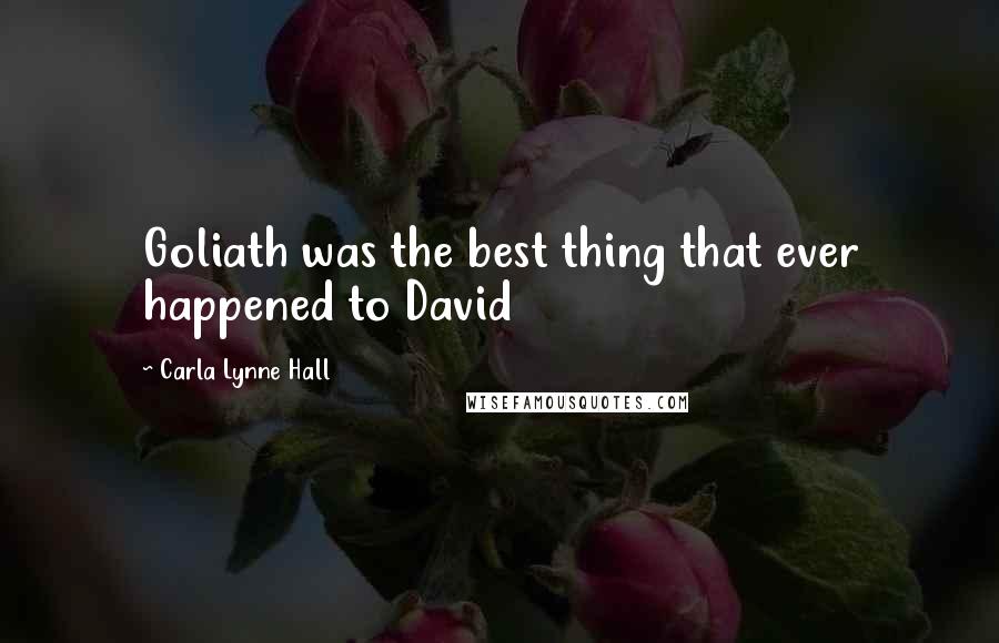 Carla Lynne Hall Quotes: Goliath was the best thing that ever happened to David