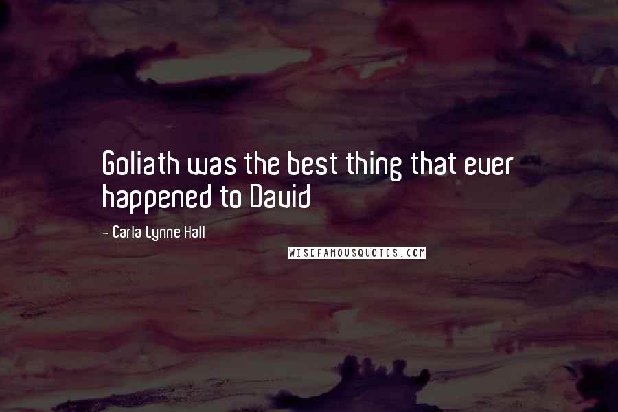 Carla Lynne Hall Quotes: Goliath was the best thing that ever happened to David