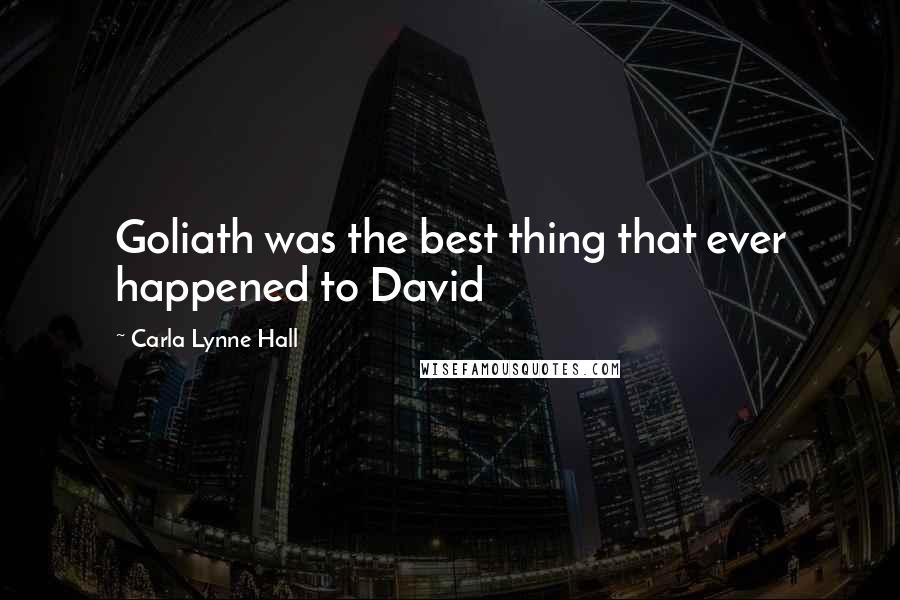 Carla Lynne Hall Quotes: Goliath was the best thing that ever happened to David