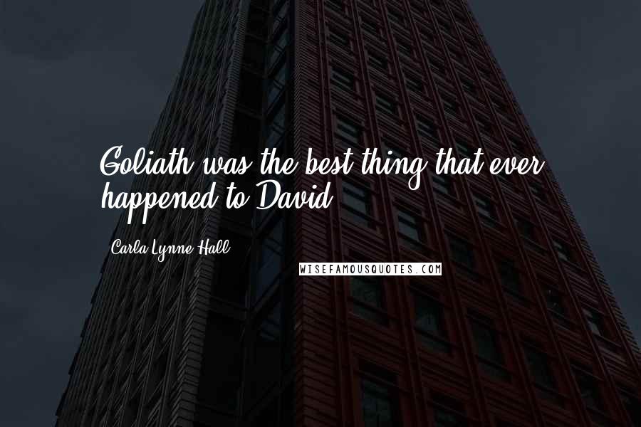 Carla Lynne Hall Quotes: Goliath was the best thing that ever happened to David