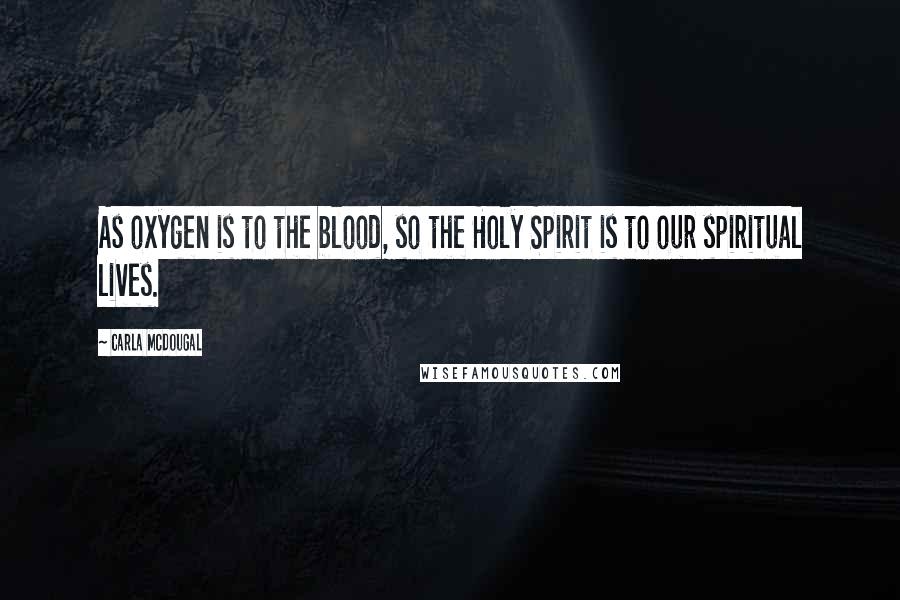 Carla Mcdougal Quotes: As oxygen is to the blood, so the Holy Spirit is to our spiritual lives.