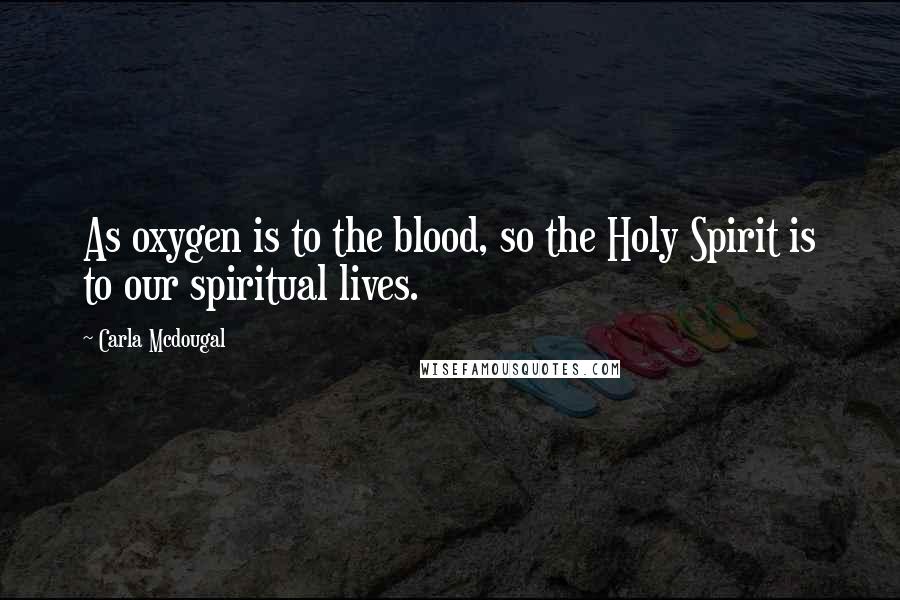 Carla Mcdougal Quotes: As oxygen is to the blood, so the Holy Spirit is to our spiritual lives.