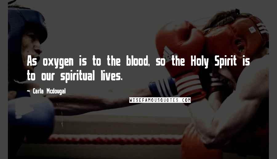 Carla Mcdougal Quotes: As oxygen is to the blood, so the Holy Spirit is to our spiritual lives.