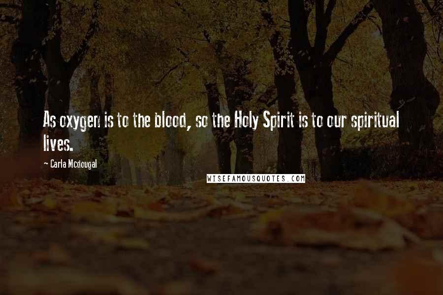 Carla Mcdougal Quotes: As oxygen is to the blood, so the Holy Spirit is to our spiritual lives.