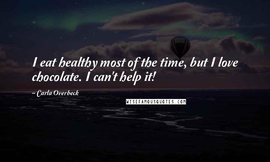 Carla Overbeck Quotes: I eat healthy most of the time, but I love chocolate. I can't help it!