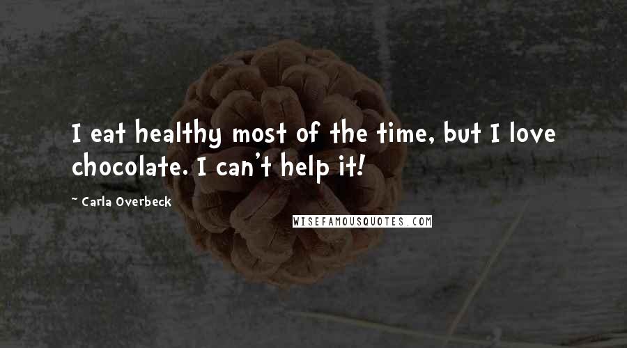 Carla Overbeck Quotes: I eat healthy most of the time, but I love chocolate. I can't help it!