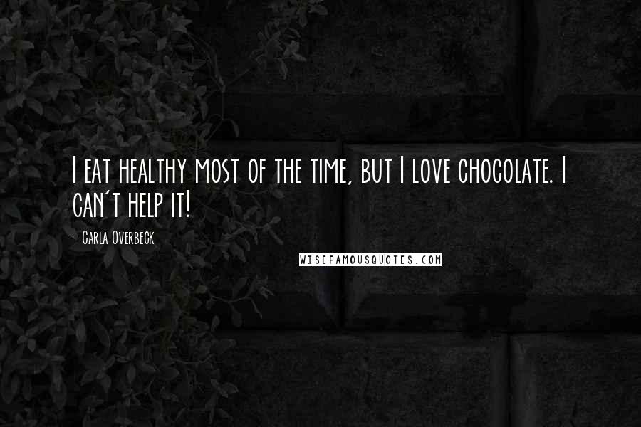 Carla Overbeck Quotes: I eat healthy most of the time, but I love chocolate. I can't help it!