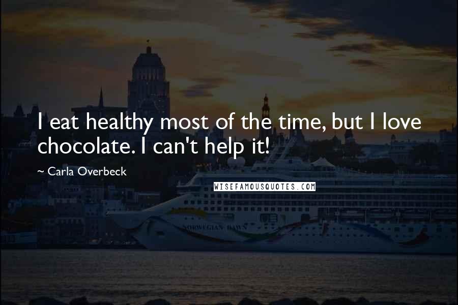 Carla Overbeck Quotes: I eat healthy most of the time, but I love chocolate. I can't help it!