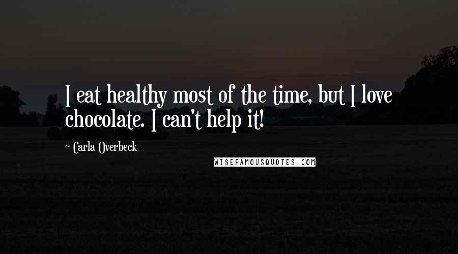 Carla Overbeck Quotes: I eat healthy most of the time, but I love chocolate. I can't help it!