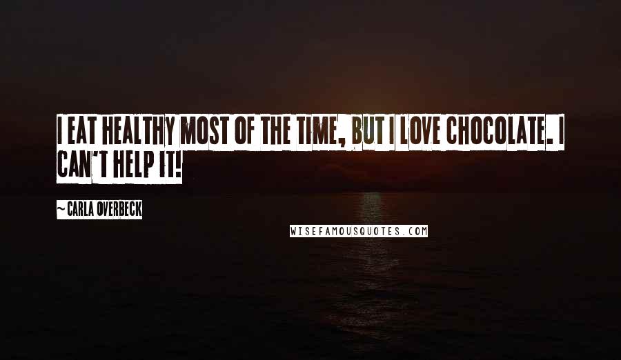 Carla Overbeck Quotes: I eat healthy most of the time, but I love chocolate. I can't help it!