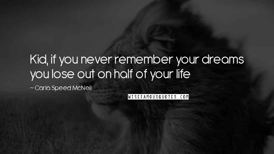 Carla Speed McNeil Quotes: Kid, if you never remember your dreams you lose out on half of your life