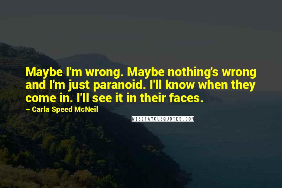 Carla Speed McNeil Quotes: Maybe I'm wrong. Maybe nothing's wrong and I'm just paranoid. I'll know when they come in. I'll see it in their faces.