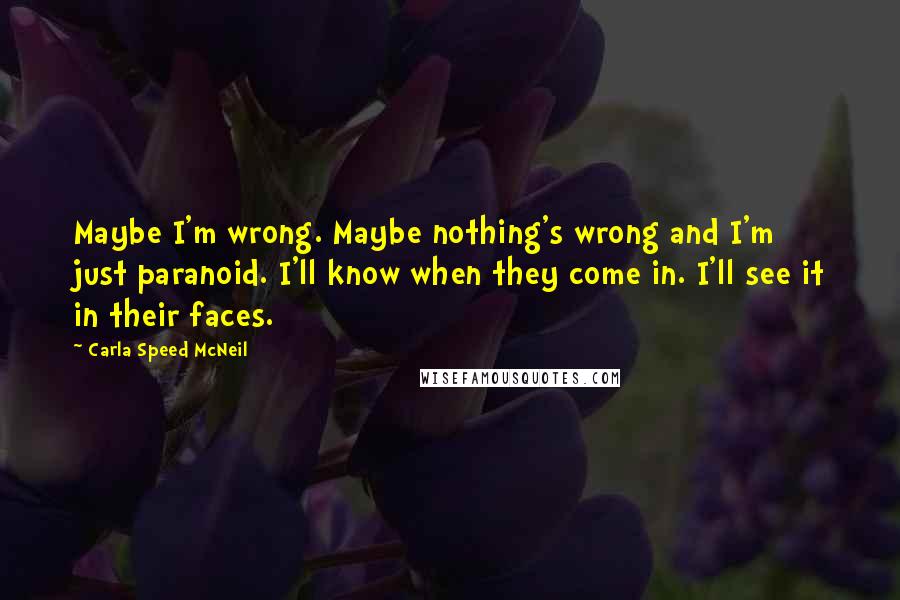 Carla Speed McNeil Quotes: Maybe I'm wrong. Maybe nothing's wrong and I'm just paranoid. I'll know when they come in. I'll see it in their faces.