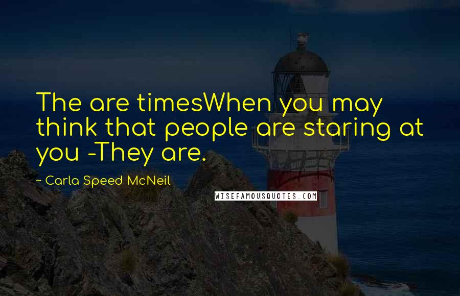 Carla Speed McNeil Quotes: The are timesWhen you may think that people are staring at you -They are.