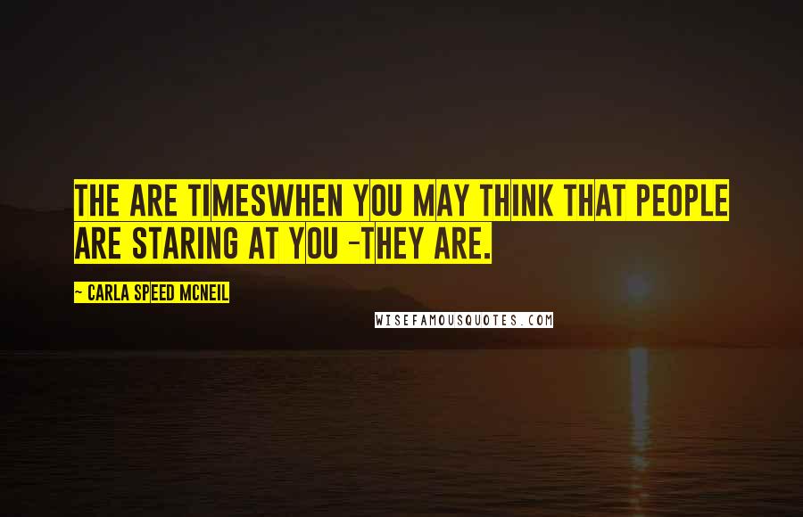 Carla Speed McNeil Quotes: The are timesWhen you may think that people are staring at you -They are.