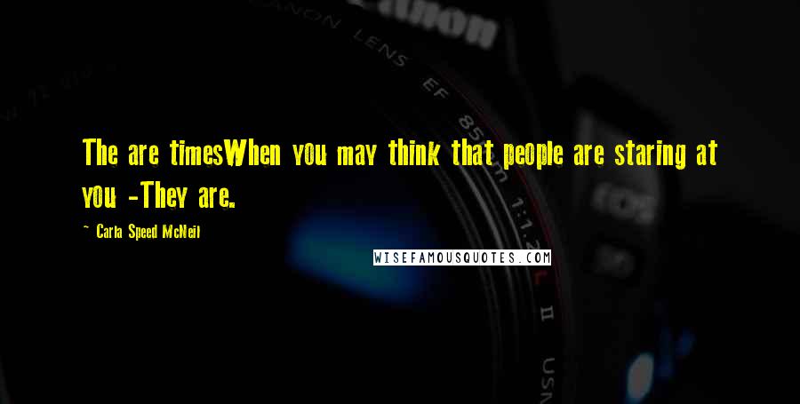 Carla Speed McNeil Quotes: The are timesWhen you may think that people are staring at you -They are.