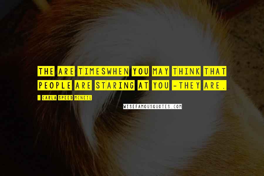 Carla Speed McNeil Quotes: The are timesWhen you may think that people are staring at you -They are.