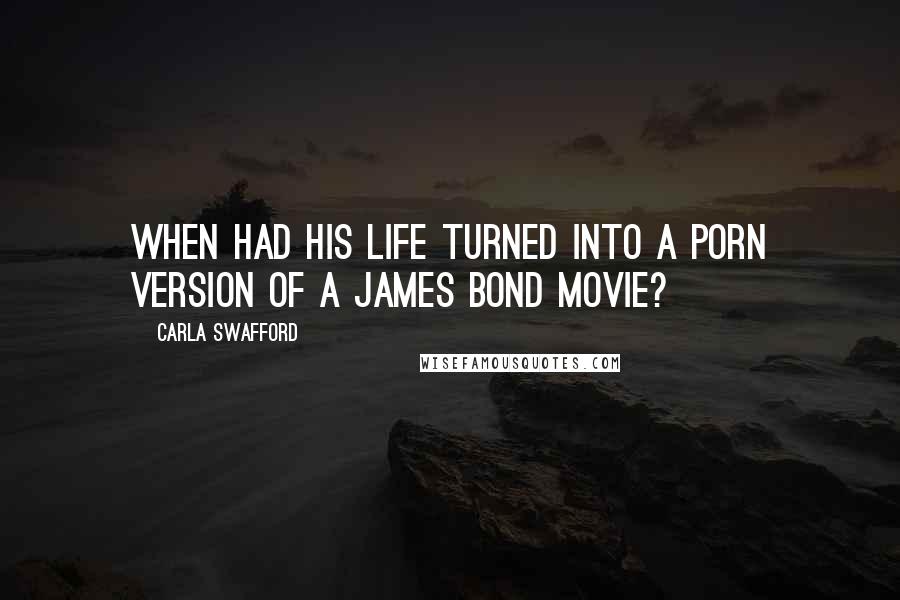 Carla Swafford Quotes: When had his life turned into a porn version of a James Bond movie?