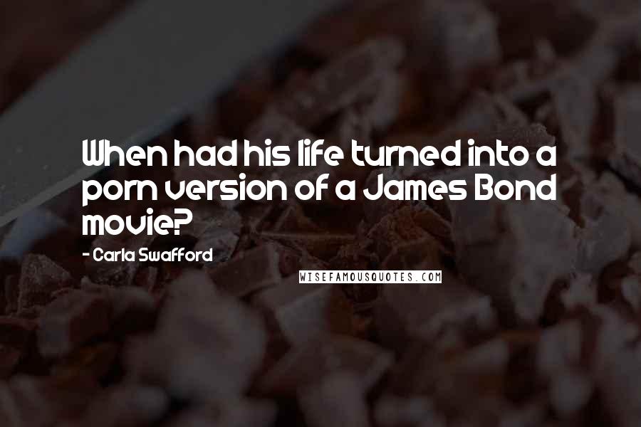 Carla Swafford Quotes: When had his life turned into a porn version of a James Bond movie?