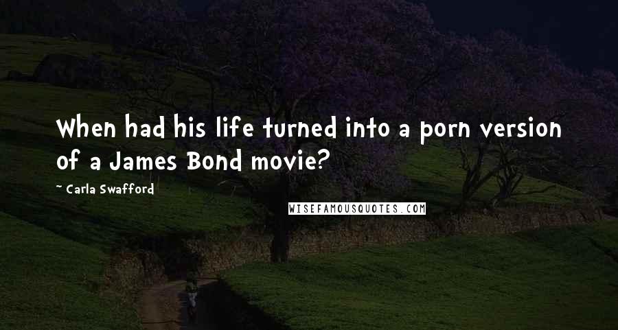 Carla Swafford Quotes: When had his life turned into a porn version of a James Bond movie?