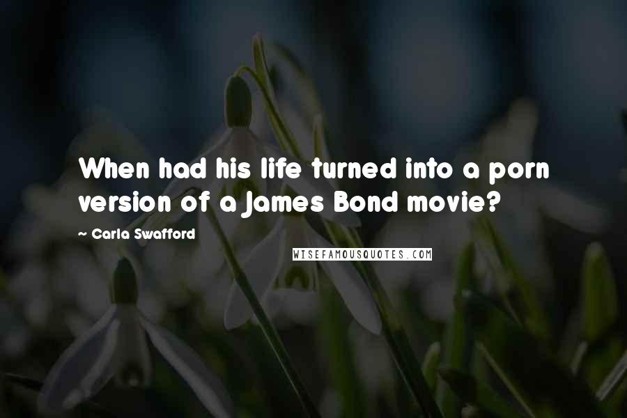 Carla Swafford Quotes: When had his life turned into a porn version of a James Bond movie?