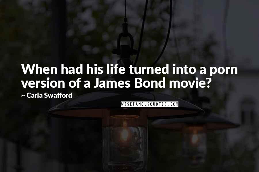 Carla Swafford Quotes: When had his life turned into a porn version of a James Bond movie?