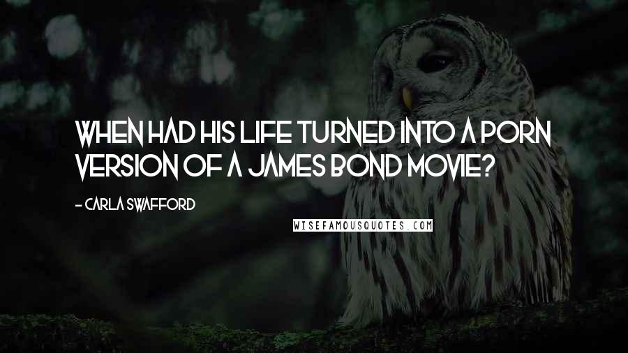 Carla Swafford Quotes: When had his life turned into a porn version of a James Bond movie?