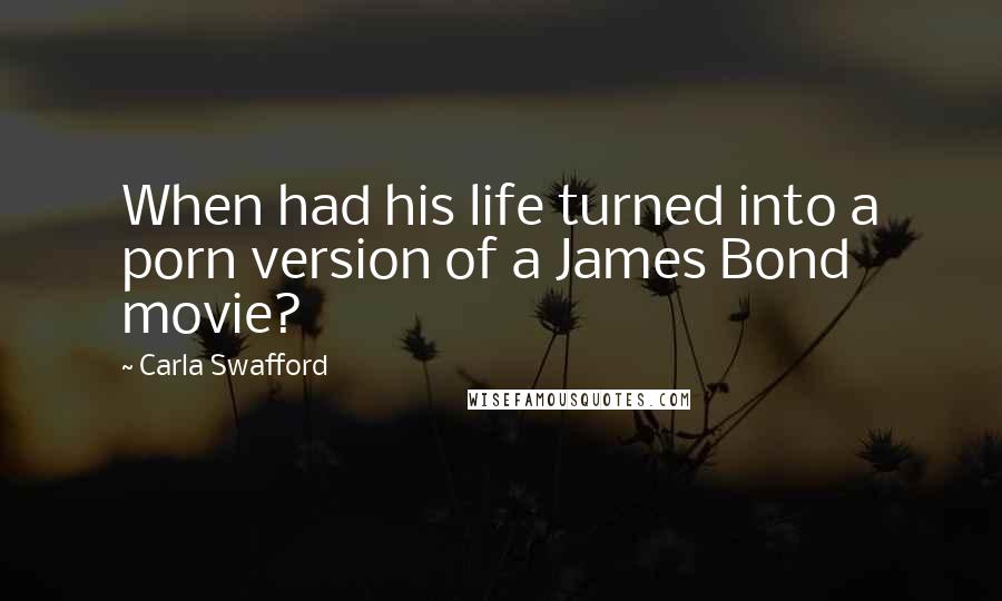 Carla Swafford Quotes: When had his life turned into a porn version of a James Bond movie?