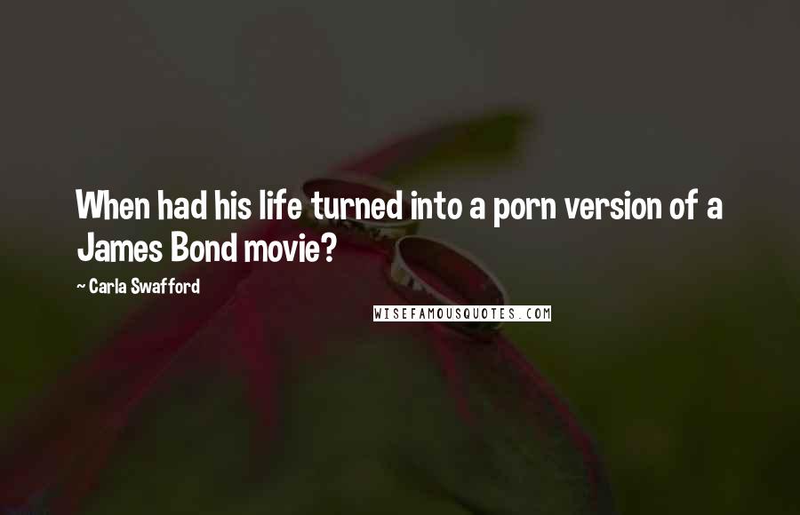 Carla Swafford Quotes: When had his life turned into a porn version of a James Bond movie?