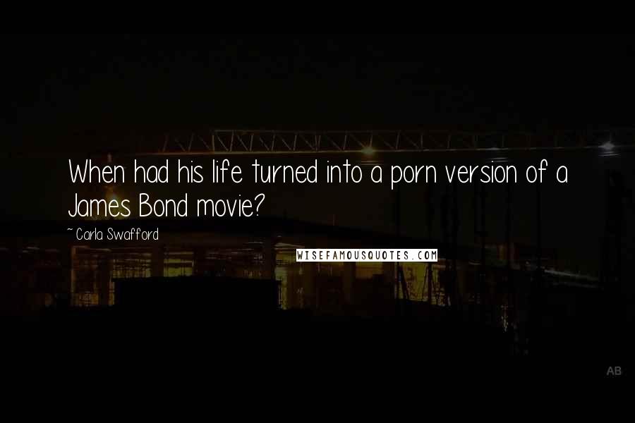 Carla Swafford Quotes: When had his life turned into a porn version of a James Bond movie?