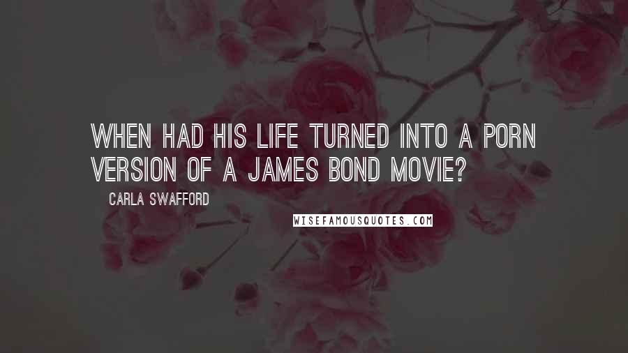 Carla Swafford Quotes: When had his life turned into a porn version of a James Bond movie?
