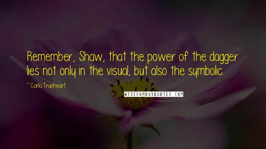 Carla Trueheart Quotes: Remember, Shaw, that the power of the dagger lies not only in the visual, but also the symbolic.