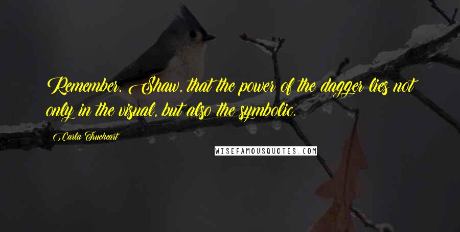 Carla Trueheart Quotes: Remember, Shaw, that the power of the dagger lies not only in the visual, but also the symbolic.