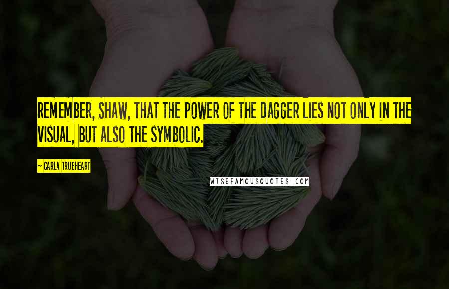 Carla Trueheart Quotes: Remember, Shaw, that the power of the dagger lies not only in the visual, but also the symbolic.