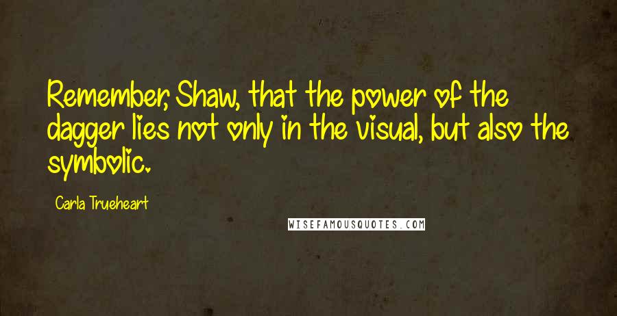 Carla Trueheart Quotes: Remember, Shaw, that the power of the dagger lies not only in the visual, but also the symbolic.