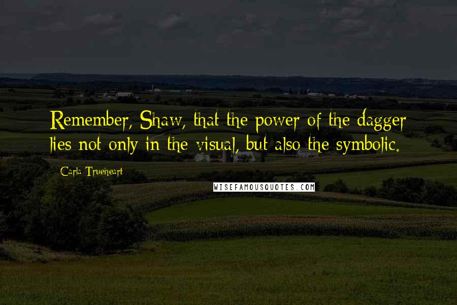 Carla Trueheart Quotes: Remember, Shaw, that the power of the dagger lies not only in the visual, but also the symbolic.