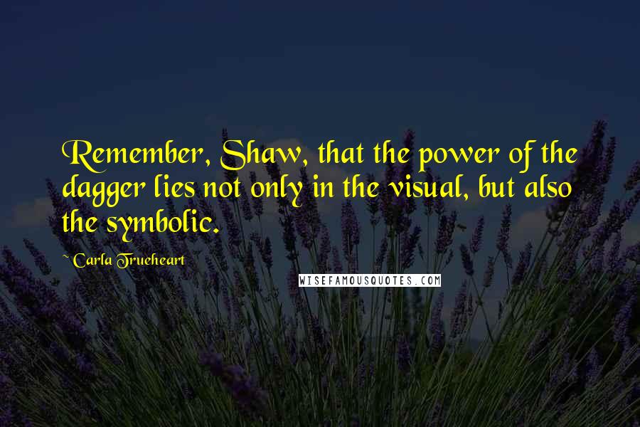 Carla Trueheart Quotes: Remember, Shaw, that the power of the dagger lies not only in the visual, but also the symbolic.