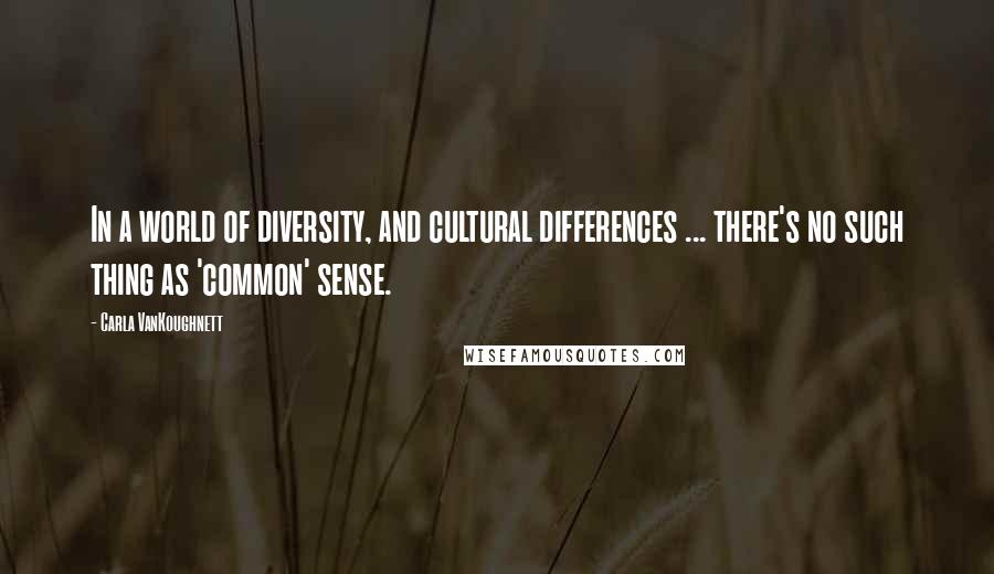 Carla VanKoughnett Quotes: In a world of diversity, and cultural differences ... there's no such thing as 'common' sense.