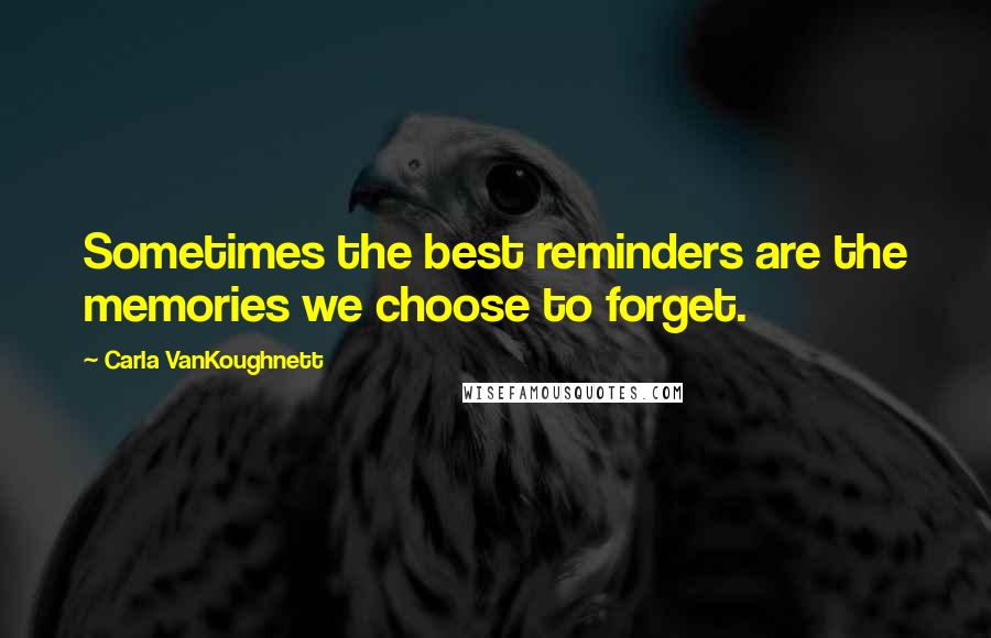 Carla VanKoughnett Quotes: Sometimes the best reminders are the memories we choose to forget.