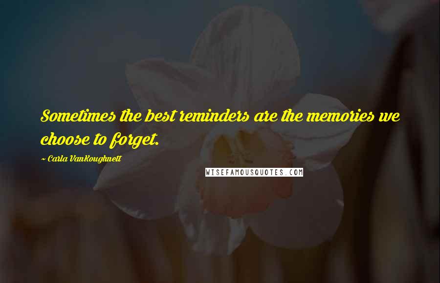 Carla VanKoughnett Quotes: Sometimes the best reminders are the memories we choose to forget.