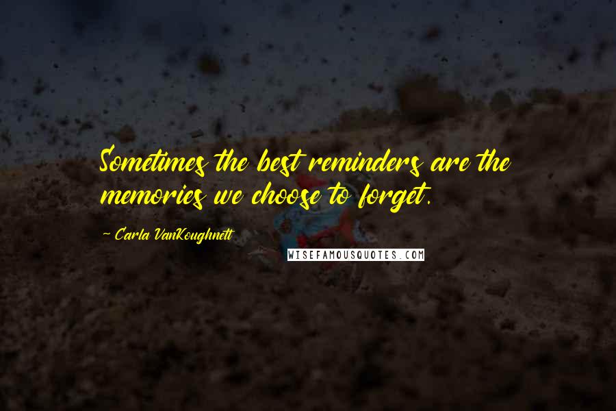 Carla VanKoughnett Quotes: Sometimes the best reminders are the memories we choose to forget.