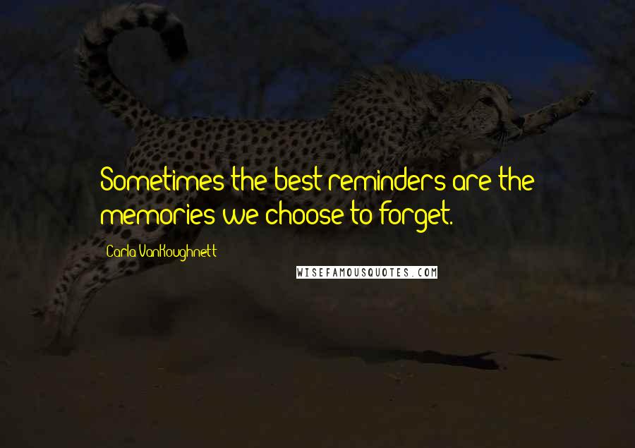 Carla VanKoughnett Quotes: Sometimes the best reminders are the memories we choose to forget.