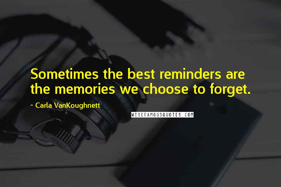 Carla VanKoughnett Quotes: Sometimes the best reminders are the memories we choose to forget.