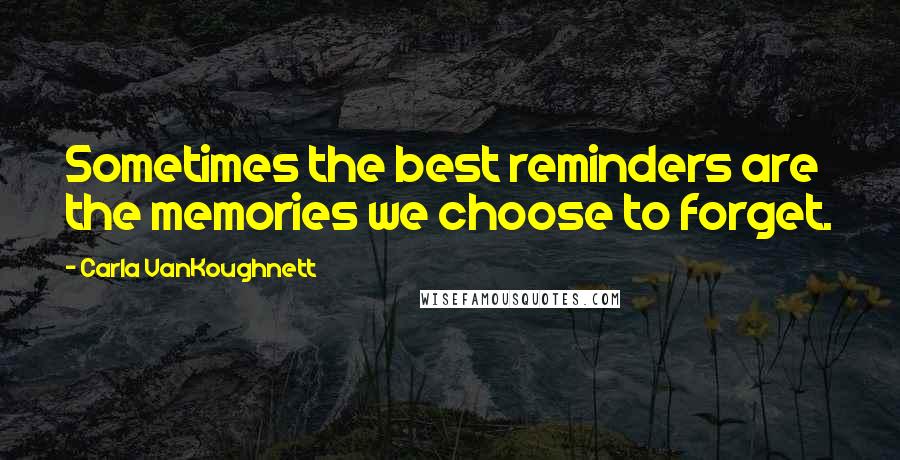 Carla VanKoughnett Quotes: Sometimes the best reminders are the memories we choose to forget.