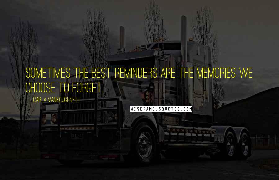 Carla VanKoughnett Quotes: Sometimes the best reminders are the memories we choose to forget.