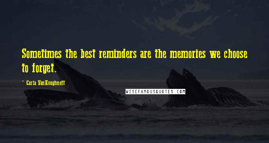 Carla VanKoughnett Quotes: Sometimes the best reminders are the memories we choose to forget.