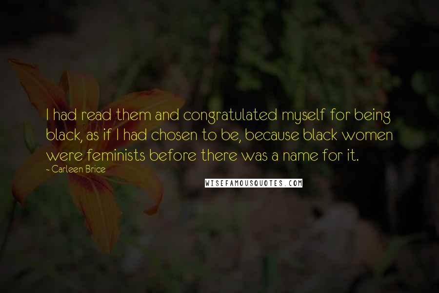 Carleen Brice Quotes: I had read them and congratulated myself for being black, as if I had chosen to be, because black women were feminists before there was a name for it.