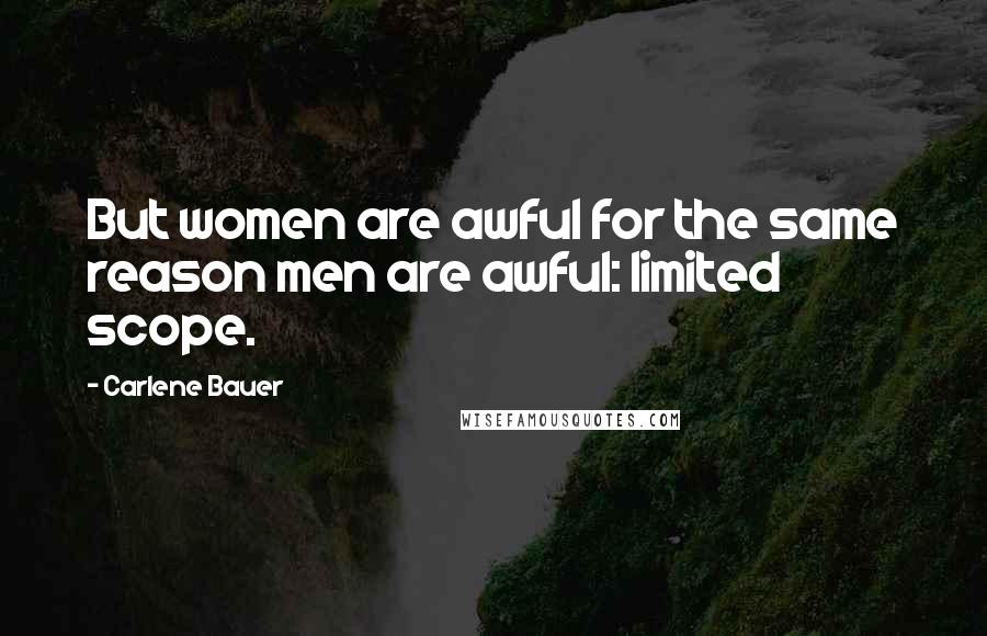 Carlene Bauer Quotes: But women are awful for the same reason men are awful: limited scope.