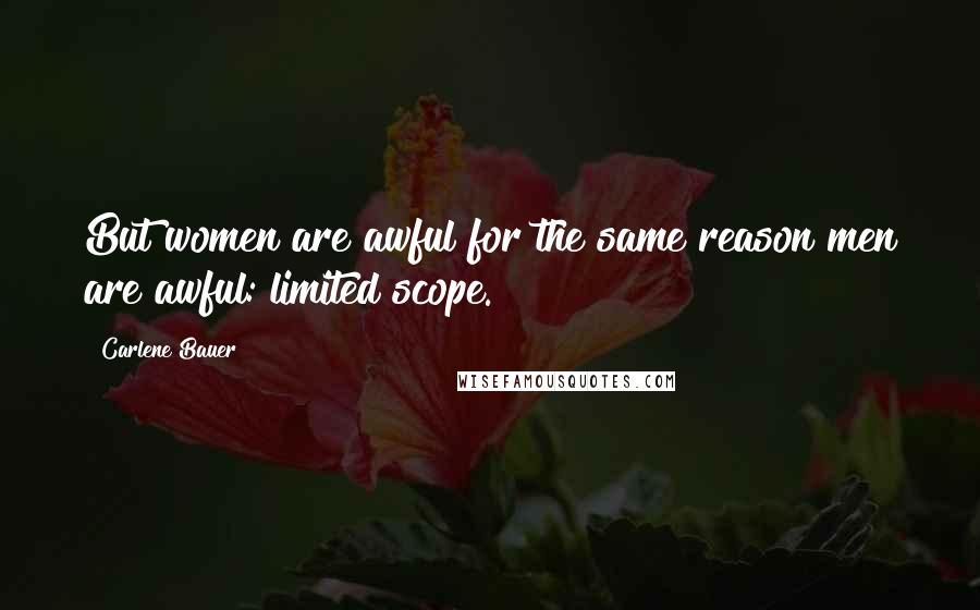 Carlene Bauer Quotes: But women are awful for the same reason men are awful: limited scope.